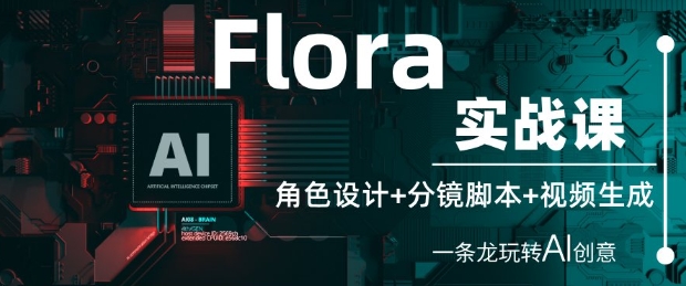 Flora实战课：角色设计+分镜脚本+视频生成，一条龙玩转AI创意-赚钱网