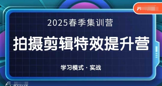 2025春季拍剪全能集训营，拍摄剪辑特效提升营-赚钱网