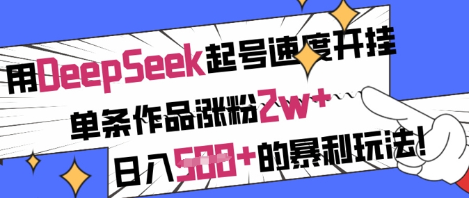 用DeepSeek起号速度开挂，单条作品涨粉2w+，日入5张+的暴利玩法-赚钱网