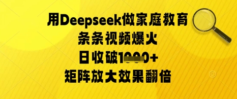 用Deepseek做家庭教育条条视频爆火日收几张，矩阵放大效果翻倍-赚钱网