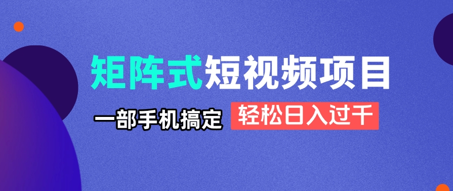 （14475期）矩阵式短视频项目揭秘，一部手机搞定，轻松日入过千-赚钱网