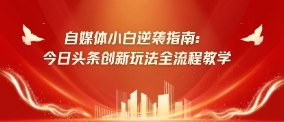 自媒体小白逆袭指南：今日头条创新玩法全流程教学-赚钱网