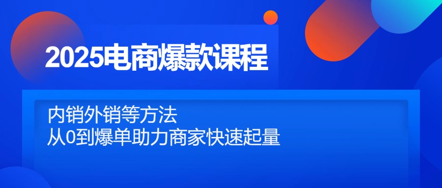 （14644期）2025电商爆款课程，内销外销等方法，从0到爆单助力商家快速起量-赚钱网