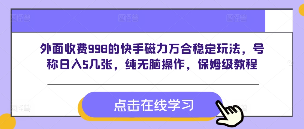 外面收费998的快手磁力万合稳定玩法，号称日入5几张，纯无脑操作，保姆级教程-赚钱网