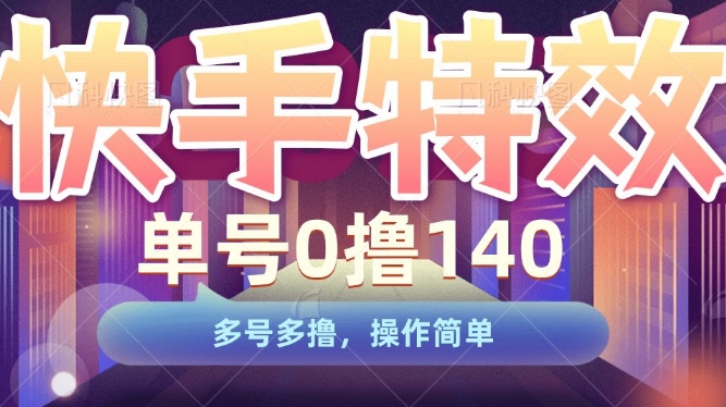 快手特效项目，单号0撸140，多号多撸，操作简单【揭秘】-赚钱网