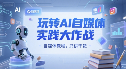 玩转AI自媒体实践大作战-自媒体教程，只讲干货-赚钱网