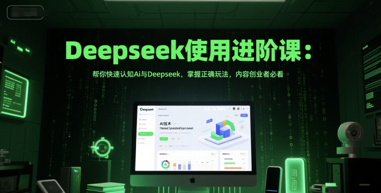 Deepseek使用进阶课：帮你快速认知Ai与Deepseek，掌握正确玩法，内容创业者必看-赚钱网