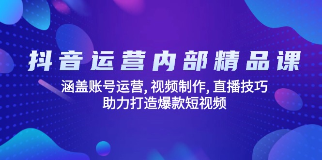 （14204期）抖音运营内部精品课：涵盖账号运营, 视频制作, 直播技巧, 助力打造爆款…-赚钱网