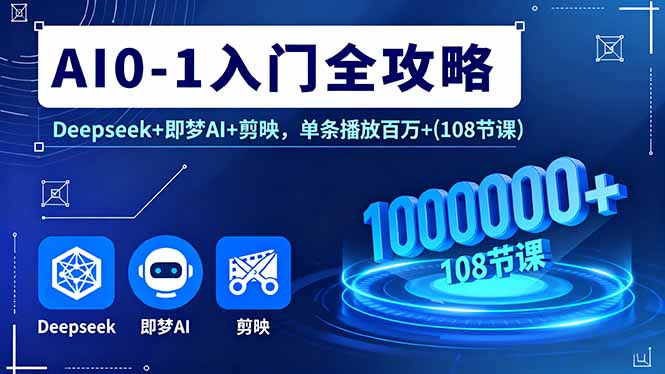 AI0-1入门全攻略，Deepseek+即梦AI+剪映，单条播放百万+(108节课-赚钱网