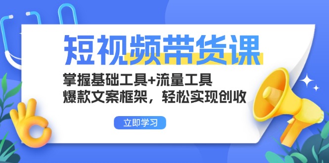 （13356期）短视频带货课：掌握基础工具+流量工具，爆款文案框架，轻松实现创收-赚钱网