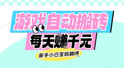 老款游戏自动搬砖，每日收益多张，新手小白宝妈也可以操作【揭秘】-赚钱网