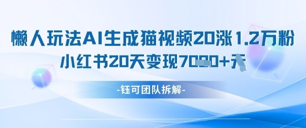 懒人玩法AI生成猫咪图片视频，20涨1.2W万粉，小红书商单20天变现7k-赚钱网