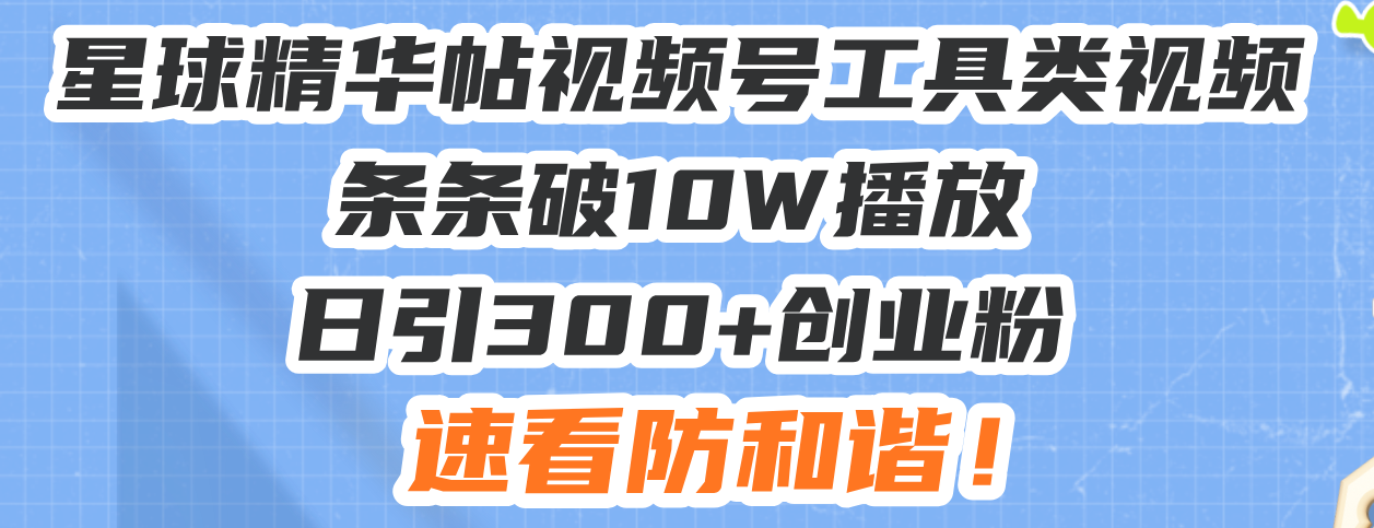 （13643期）星球精华帖视频号工具类视频条条破10W播放日引300+创业粉，速看防和谐！-赚钱网