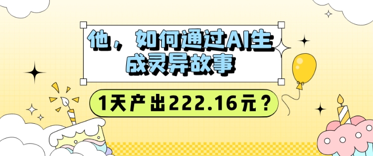 他，如何通过AI生成灵异故事，1天产出222.16元?-赚钱网