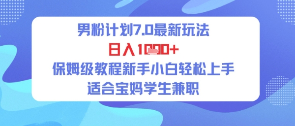男粉计划7.0最新玩法，日入多张，保姆级教程新手小白轻松上手，适合宝妈学生兼职-赚钱网