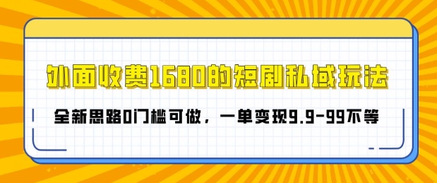 外面收费1680的短剧私域玩法，全新思路0门槛可做，一单变现1.9-99不等-赚钱网