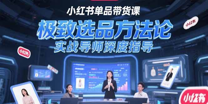 （15324期）小红书单品带货课，极致选品方法论，实战导师深度指导-赚钱网
