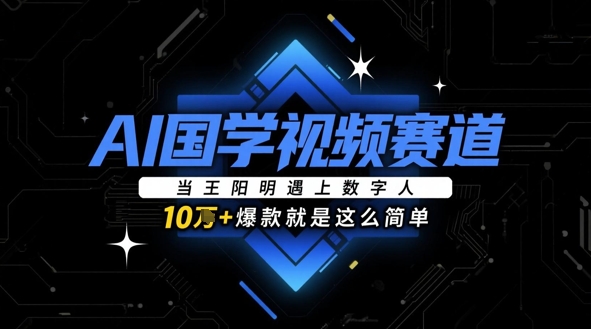 AI国学视频赛道：当王阳明遇上数字人，10w+爆款就是这么简单-赚钱网