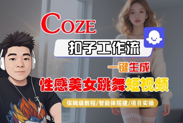 Coze扣子工作流一键生成性感美女跳舞短视频，保姆级教程-智能体搭建-项目实操-赚钱网