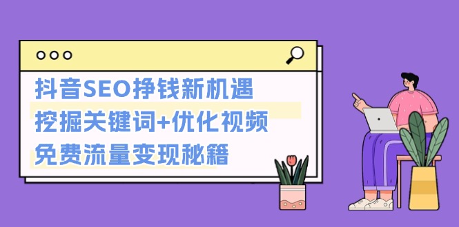 （13481期）抖音SEO挣钱新机遇：挖掘关键词+优化视频，免费流量变现秘籍-赚钱网
