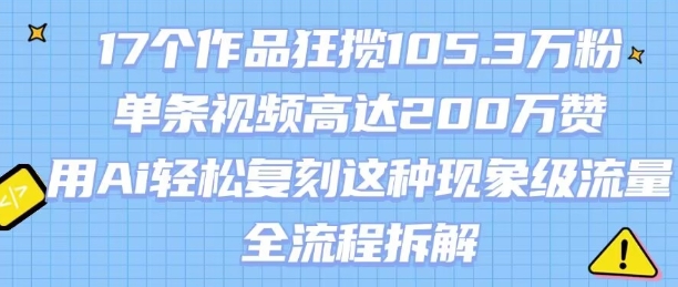 17个作品狂揽105.3W粉，单条视频高达200W赞，用Ai轻松复刻这种现象级流量!(全流程拆解)-赚钱网