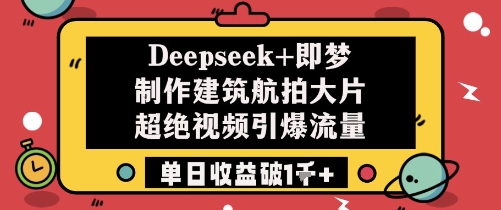 Deepseek+即梦制作建筑航拍大片超绝视频引爆流量单日收益破1k+-赚钱网