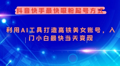 抖音快手最快吸粉起号方式，利用AI工具打造美女账号，入门小白最快当天变现-赚钱网