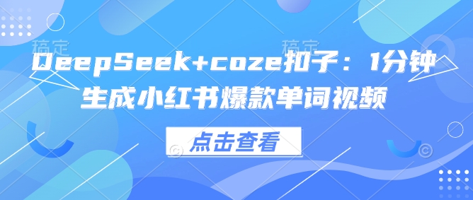 DeepSeek+coze扣子：1分钟生成小红书爆款单词视频-赚钱网