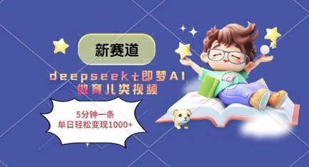 新赛道，deepseek+即梦AI做育儿类视频，5分钟一条，单日轻松变现多张-赚钱网