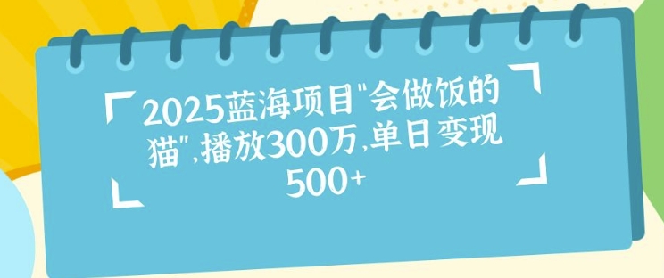 2025蓝海项目“会做饭的猫”，播放300万，单日变现多张-赚钱网