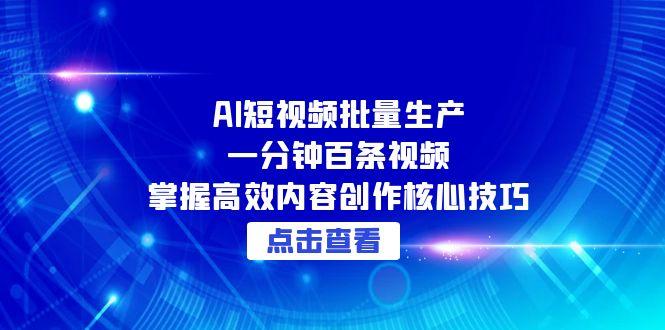 （15025期）AI短视频批量生产：一分钟百条视频，掌握高效内容创作核心技巧-赚钱网