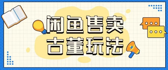 咸鱼售卖古董项目一单收入大几张无脑操作-赚钱网