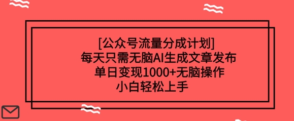 公众号流量分成计划每天只需无脑AI生成文章发布，单日变现多张，无脑操作，小白轻松上手-赚钱网