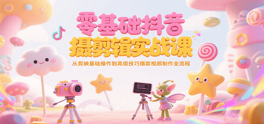 零基础抖音短视频拍摄剪辑实战课，从剪映基础操作到高级技巧爆款视频制作全流程-赚钱网