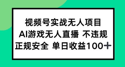 视频号实战无人项目，AI游戏无人直播不违规，正规安全单日收益100+-赚钱网