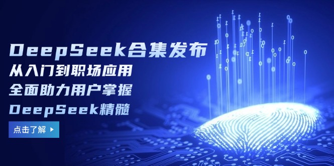 （14281期）DeepSeek合集发布，从入门到职场应用，全面助力用户掌握DeepSeek精髓-赚钱网