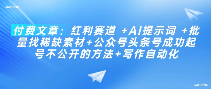 付费文章：红利赛道 +AI提示词 +批量找稀缺素材+公众号头条号成功起号不公开的方法+写作自动化-赚钱网