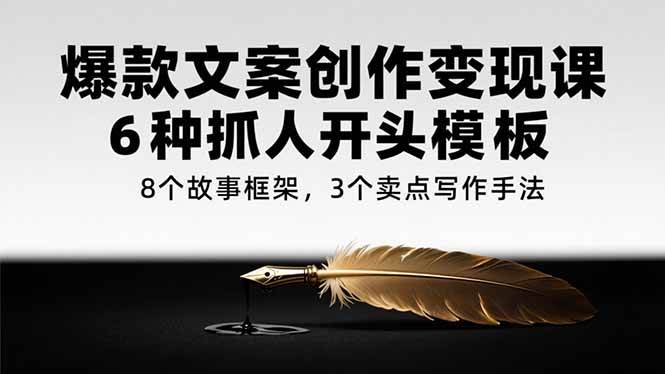 （15308期）爆款文案创作变现课，6种抓人开头模板，8个故事框架，3个卖点写作手法-赚钱网