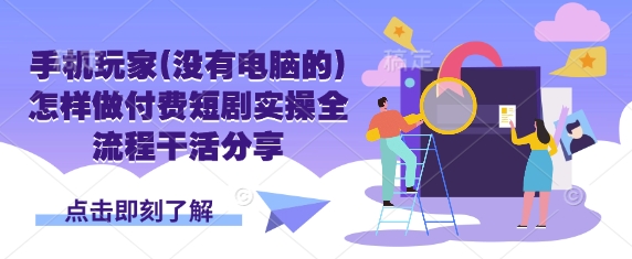 手机玩家(没有电脑的)怎样做付费短剧实操全流程干活分享-赚钱网
