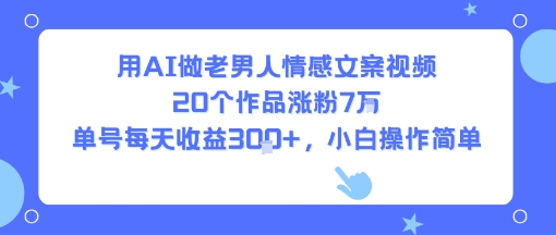 用AI做老男人情感文案视频，20个作品涨粉7W，单号每天收益3张+，小白操作简单-赚钱网