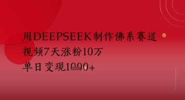 用Deepseek制作佛系赛道，视频7天涨粉10W，单日变现多张-赚钱网