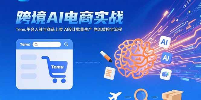 （15526期）AI+跨境电商实战：Temu平台入驻与商品上架 AI设计批量生产 物流质检全流程-赚钱网