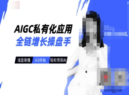 AIGC私有化应用全链增长操盘手，浅显易懂，从0开始轻松，驾驭AI-赚钱网