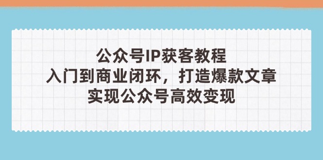 （14486期）公众号IP获客教程(第3期)，从入门到商业闭环，打造爆款文章，实现公众…-赚钱网
