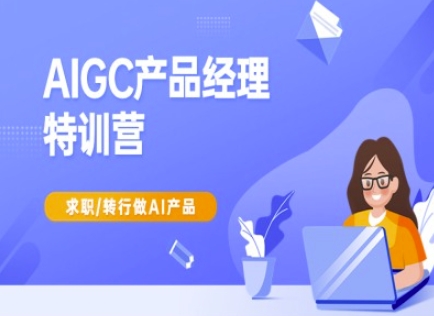 AIGC产品经理特训营-产品经理较教程，求职转行做AI产品-赚钱网