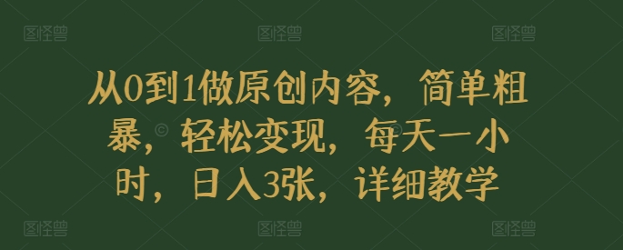 从0到1做原创内容，简单粗暴，轻松变现，每天一小时，日入3张，详细教学-赚钱网