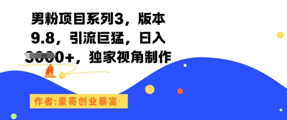 男粉项目系列3，版本9.8，引流巨猛，日入1k+，独家视角制作-赚钱网