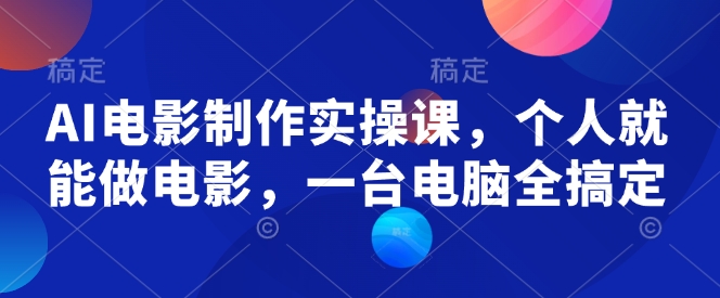 AI电影制作实操课，个人就能做电影，一台电脑全搞定-赚钱网