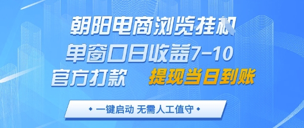 朝阳电商浏览挂G，单窗口日收益7-10，官方打款，单日提现到账，支持手机电脑【揭秘】-赚钱网