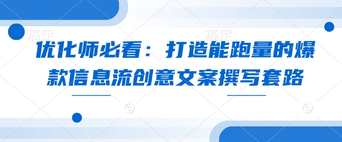 优化师必看：打造能跑量的爆款信息流创意文案撰写套路-赚钱网
